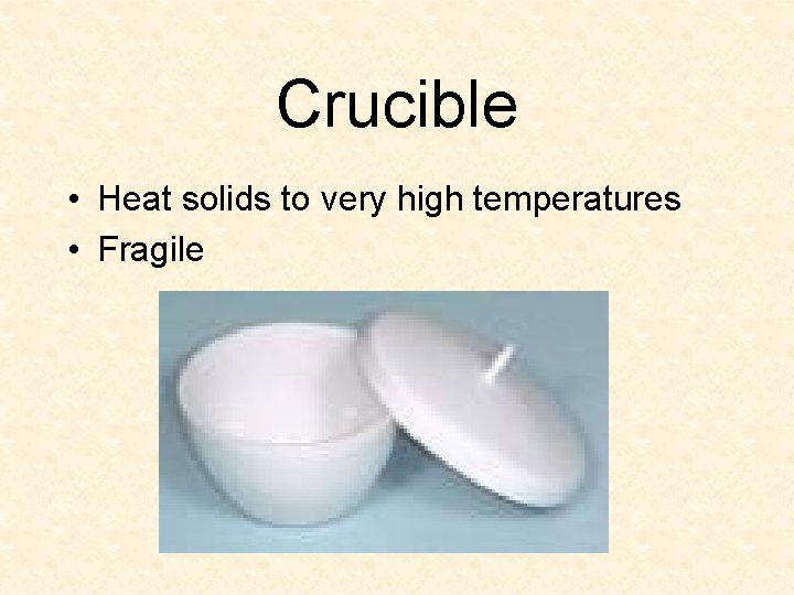 Crucible • Heat solids to very high temperatures • Fragile 