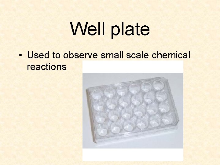 Well plate • Used to observe small scale chemical reactions 