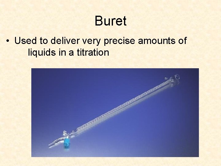 Buret • Used to deliver very precise amounts of liquids in a titration 