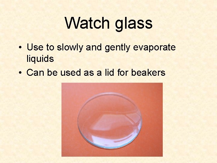 Watch glass • Use to slowly and gently evaporate liquids • Can be used