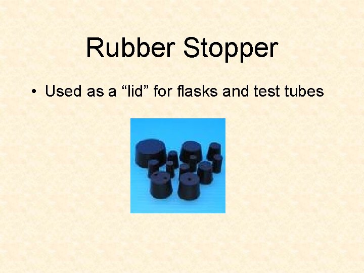 Rubber Stopper • Used as a “lid” for flasks and test tubes 