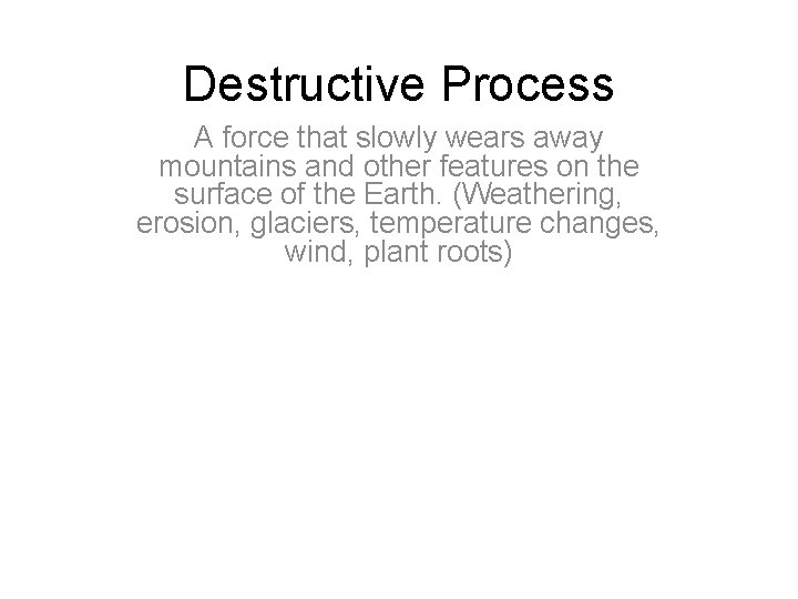 Destructive Process A force that slowly wears away mountains and other features on the