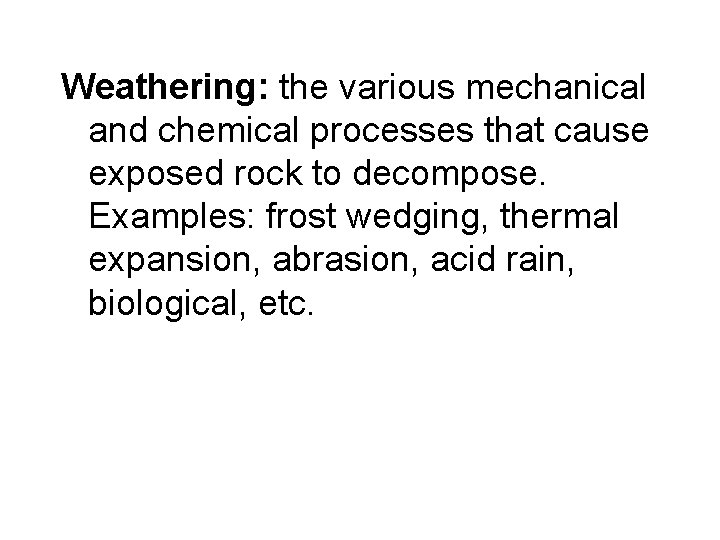 Weathering: the various mechanical and chemical processes that cause exposed rock to decompose. Examples: