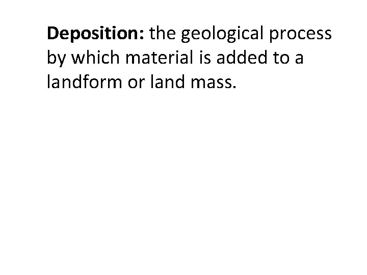Deposition: the geological process by which material is added to a landform or land