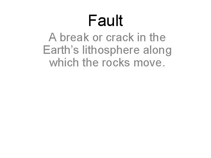 Fault A break or crack in the Earth’s lithosphere along which the rocks move.