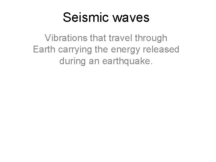 Seismic waves Vibrations that travel through Earth carrying the energy released during an earthquake.