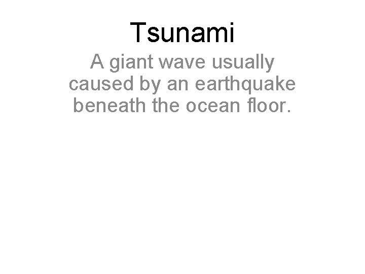 Tsunami A giant wave usually caused by an earthquake beneath the ocean floor. 