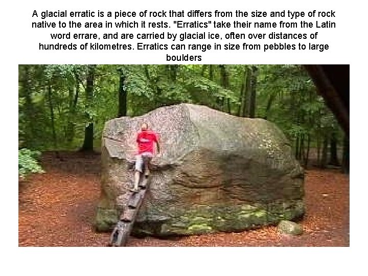 A glacial erratic is a piece of rock that differs from the size and