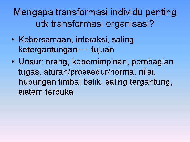 Mengapa transformasi individu penting utk transformasi organisasi? • Kebersamaan, interaksi, saling ketergantungan-----tujuan • Unsur: