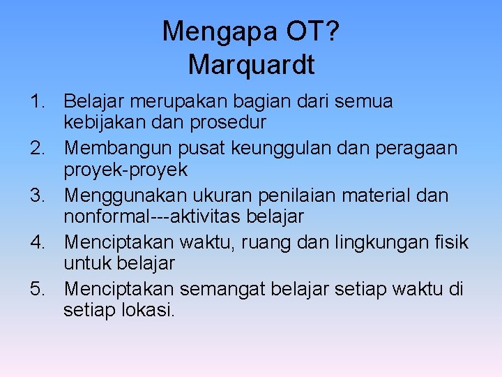 Mengapa OT? Marquardt 1. Belajar merupakan bagian dari semua kebijakan dan prosedur 2. Membangun