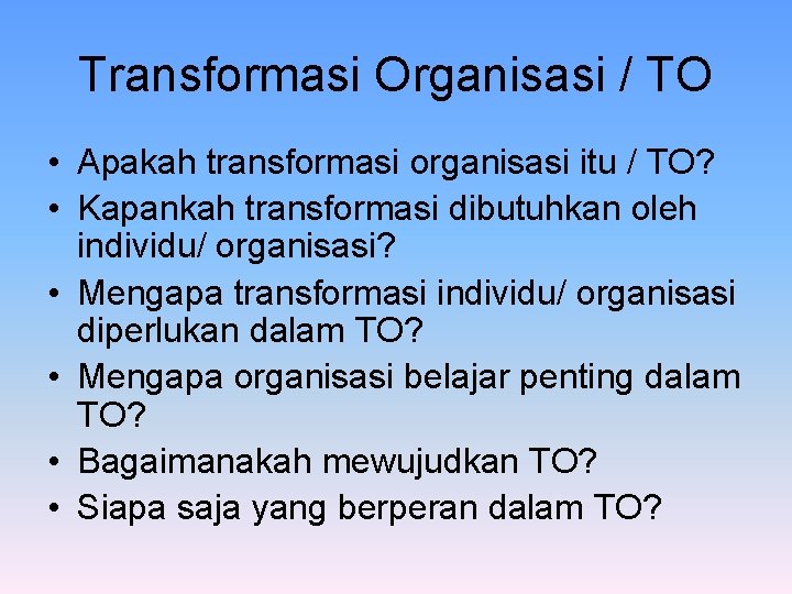 Transformasi Organisasi / TO • Apakah transformasi organisasi itu / TO? • Kapankah transformasi