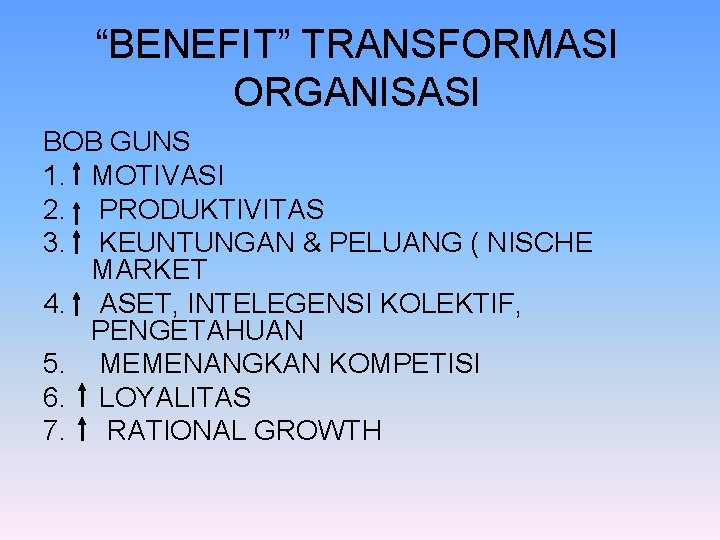 “BENEFIT” TRANSFORMASI ORGANISASI BOB GUNS 1. MOTIVASI 2. PRODUKTIVITAS 3. KEUNTUNGAN & PELUANG (