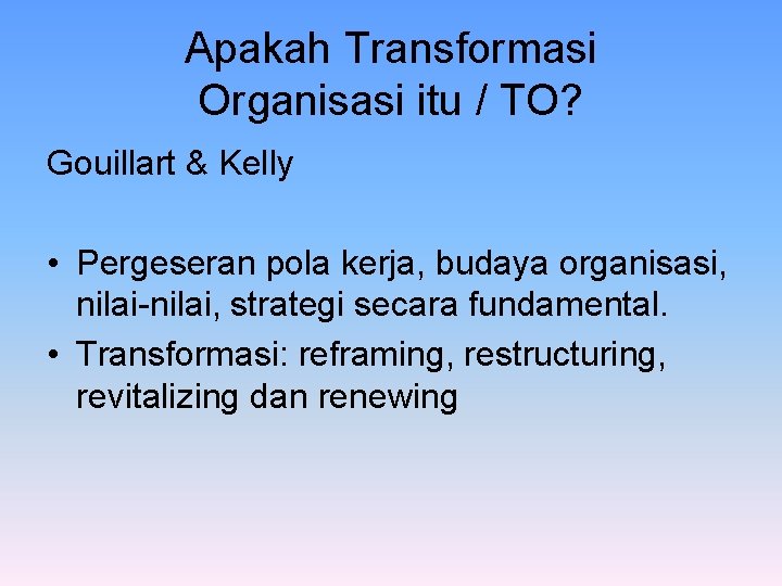 Apakah Transformasi Organisasi itu / TO? Gouillart & Kelly • Pergeseran pola kerja, budaya