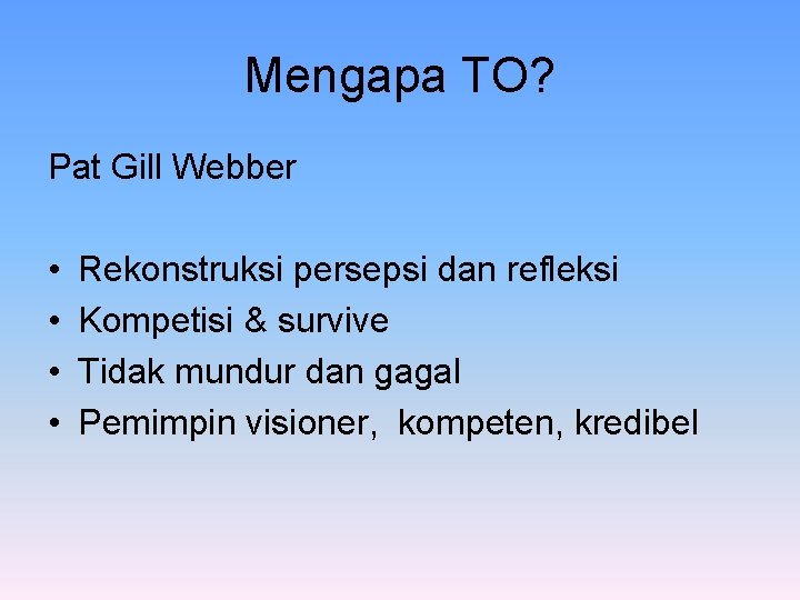 Mengapa TO? Pat Gill Webber • • Rekonstruksi persepsi dan refleksi Kompetisi & survive