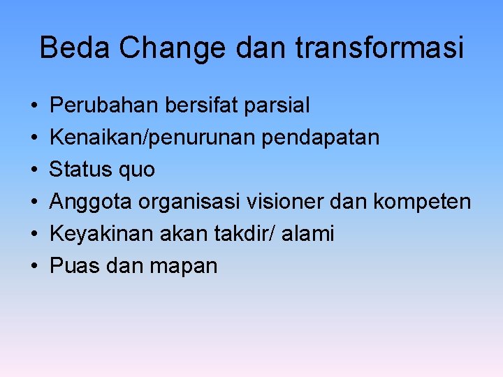 Beda Change dan transformasi • • • Perubahan bersifat parsial Kenaikan/penurunan pendapatan Status quo