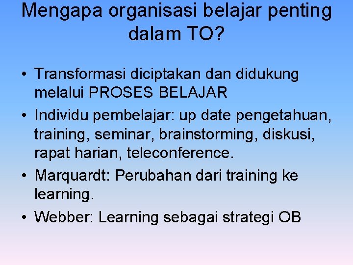 Mengapa organisasi belajar penting dalam TO? • Transformasi diciptakan didukung melalui PROSES BELAJAR •