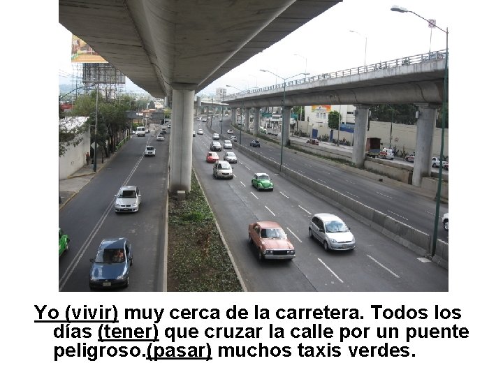 Yo (vivir) muy cerca de la carretera. Todos los días (tener) que cruzar la