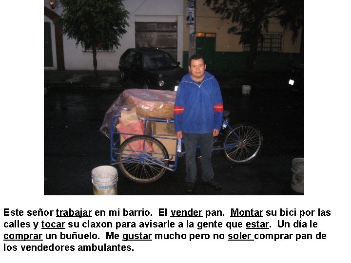 Este señor trabajar en mi barrio. El vender pan. Montar su bici por las