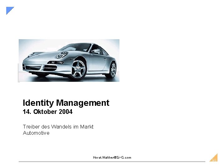 Identity Management 14. Oktober 2004 Treiber des Wandels im Markt Automotive Horst. Walther@Si-G. com