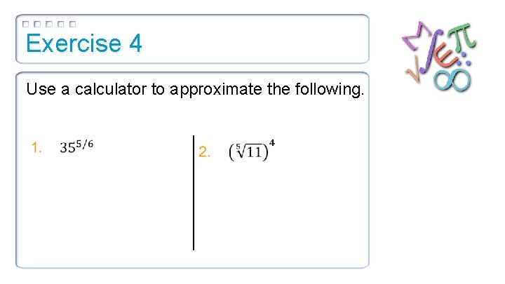 Exercise 4 Use a calculator to approximate the following. 