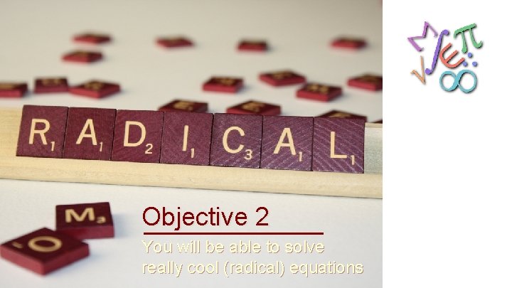 Objective 2 You will be able to solve really cool (radical) equations 