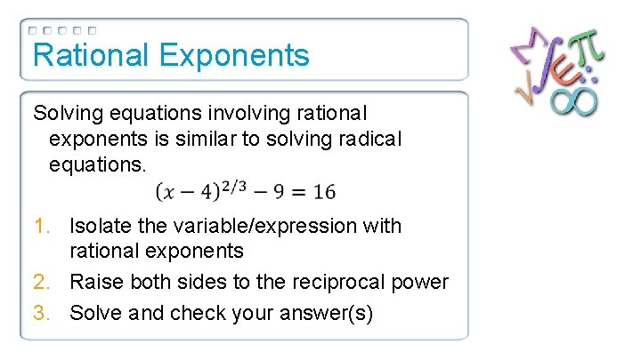 Rational Exponents Solving equations involving rational exponents is similar to solving radical equations. 1.
