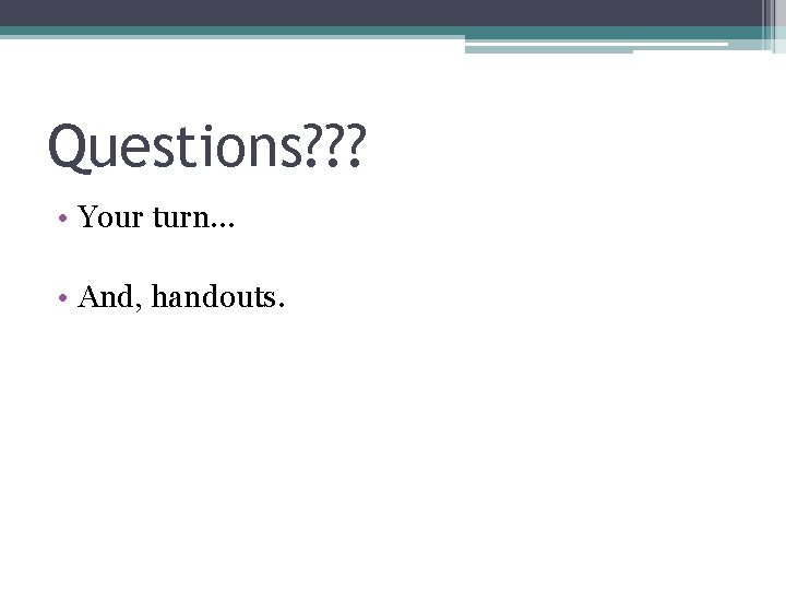 Questions? ? ? • Your turn… • And, handouts. 