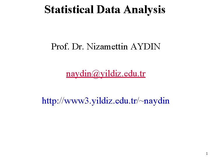 Statistical Data Analysis Prof. Dr. Nizamettin AYDIN naydin@yildiz. edu. tr http: //www 3. yildiz.