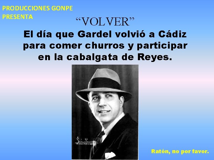 PRODUCCIONES GONPE PRESENTA “VOLVER” El día que Gardel volvió a Cádiz para comer churros