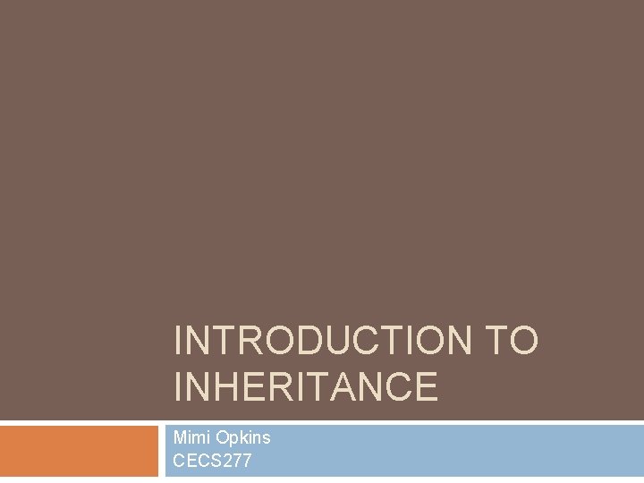 INTRODUCTION TO INHERITANCE Mimi Opkins CECS 277 