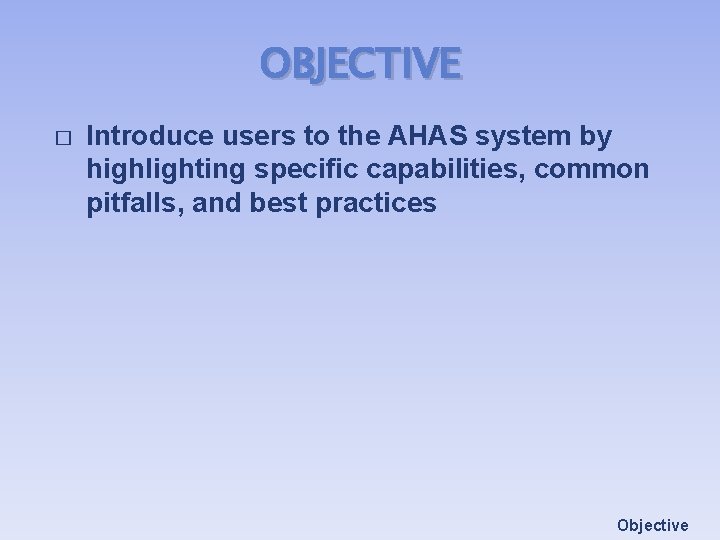 OBJECTIVE � Introduce users to the AHAS system by highlighting specific capabilities, common pitfalls, OBJECTIVE � Introduce users to the AHAS system by highlighting specific capabilities, common pitfalls,