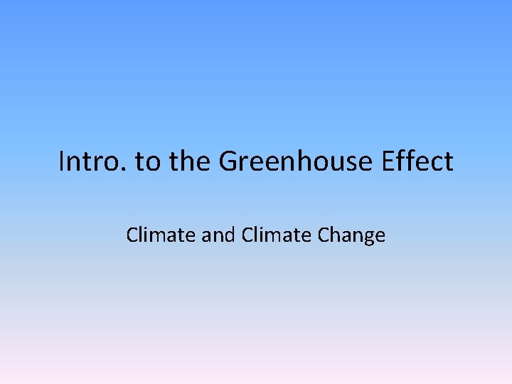 Intro. to the Greenhouse Effect Climate and Climate Change 