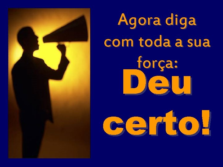 Agora diga com toda a sua força: Deu certo! 