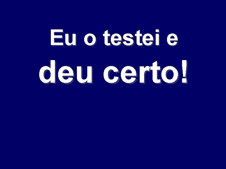 Eu o testei e deu certo! 