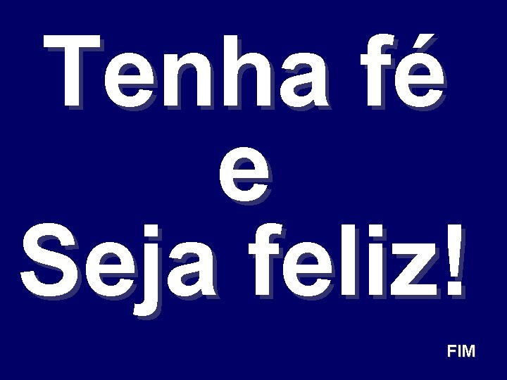 Tenha fé e Seja feliz! FIM 