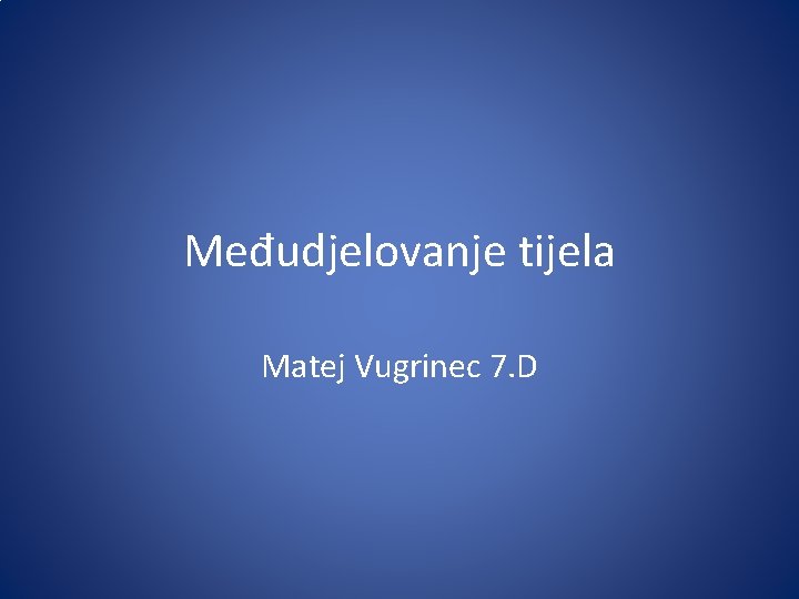 Međudjelovanje tijela Matej Vugrinec 7. D 