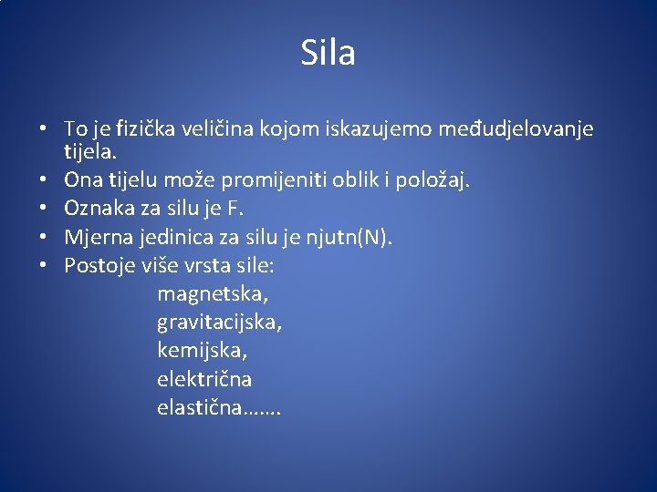 Sila • To je fizička veličina kojom iskazujemo međudjelovanje tijela. • Ona tijelu može