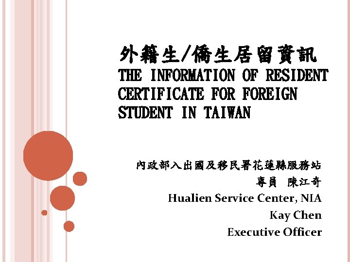 外籍生/僑生居留資訊 THE INFORMATION OF RESIDENT CERTIFICATE FOREIGN STUDENT IN TAIWAN 內政部入出國及移民署花蓮縣服務站 專員 陳江奇 Hualien