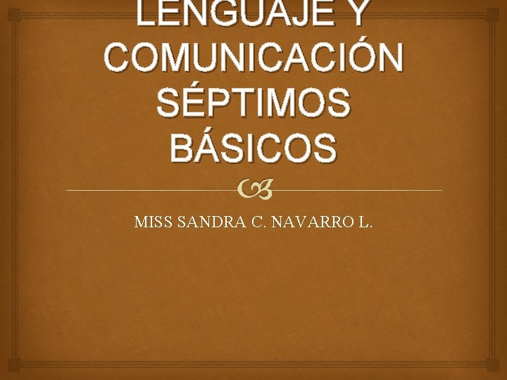 LENGUAJE Y COMUNICACIÓN SÉPTIMOS BÁSICOS MISS SANDRA C. NAVARRO L. 