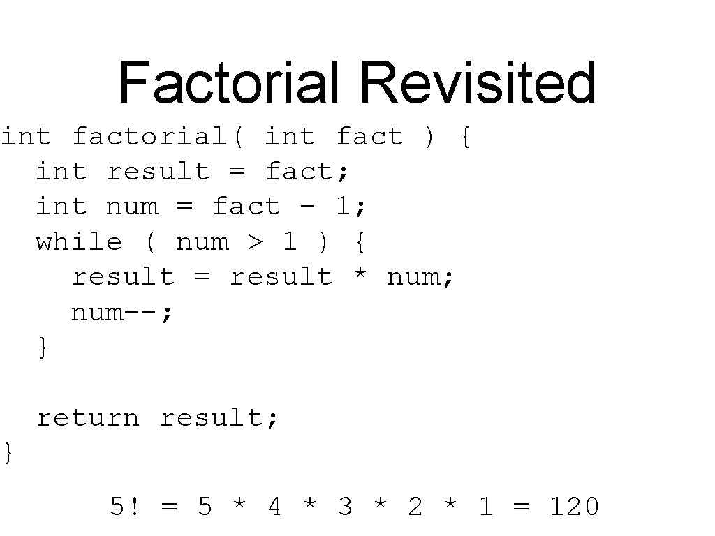 Factorial Revisited int factorial( int fact ) { int result = fact; int num