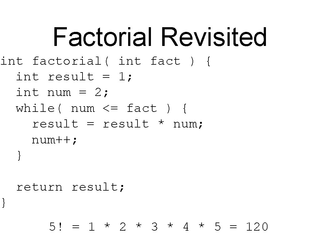 Factorial Revisited int factorial( int fact ) { int result = 1; int num