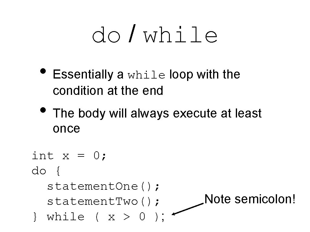 do / while • Essentially a while loop with the condition at the end