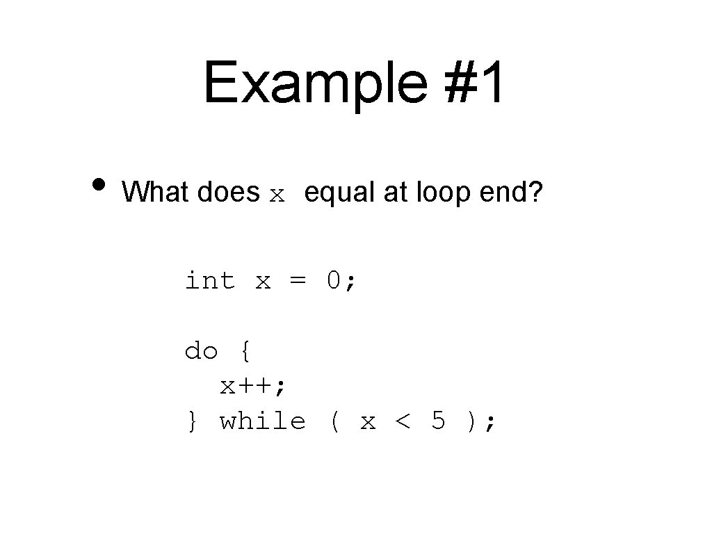 Example #1 • What does x equal at loop end? int x = 0;