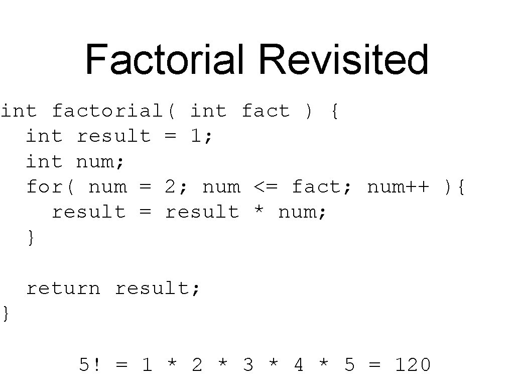 Factorial Revisited int factorial( int fact ) { int result = 1; int num;