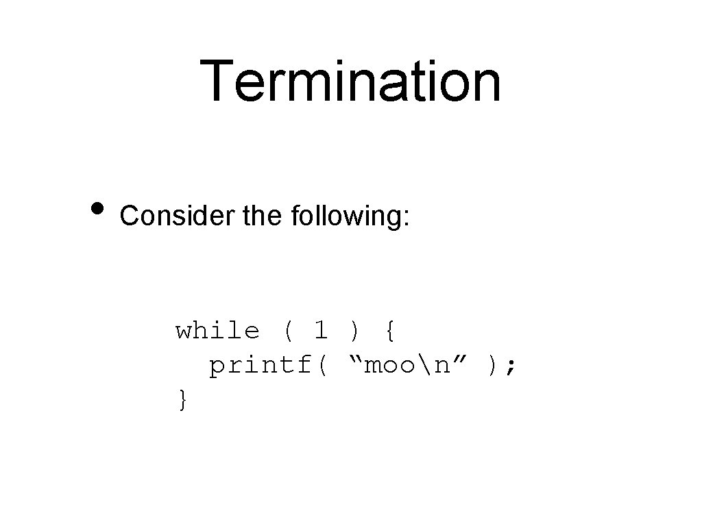 Termination • Consider the following: while ( 1 ) { printf( “moon” ); }