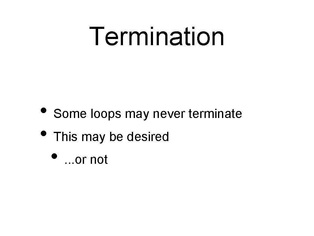 Termination • Some loops may never terminate • This may be desired • .