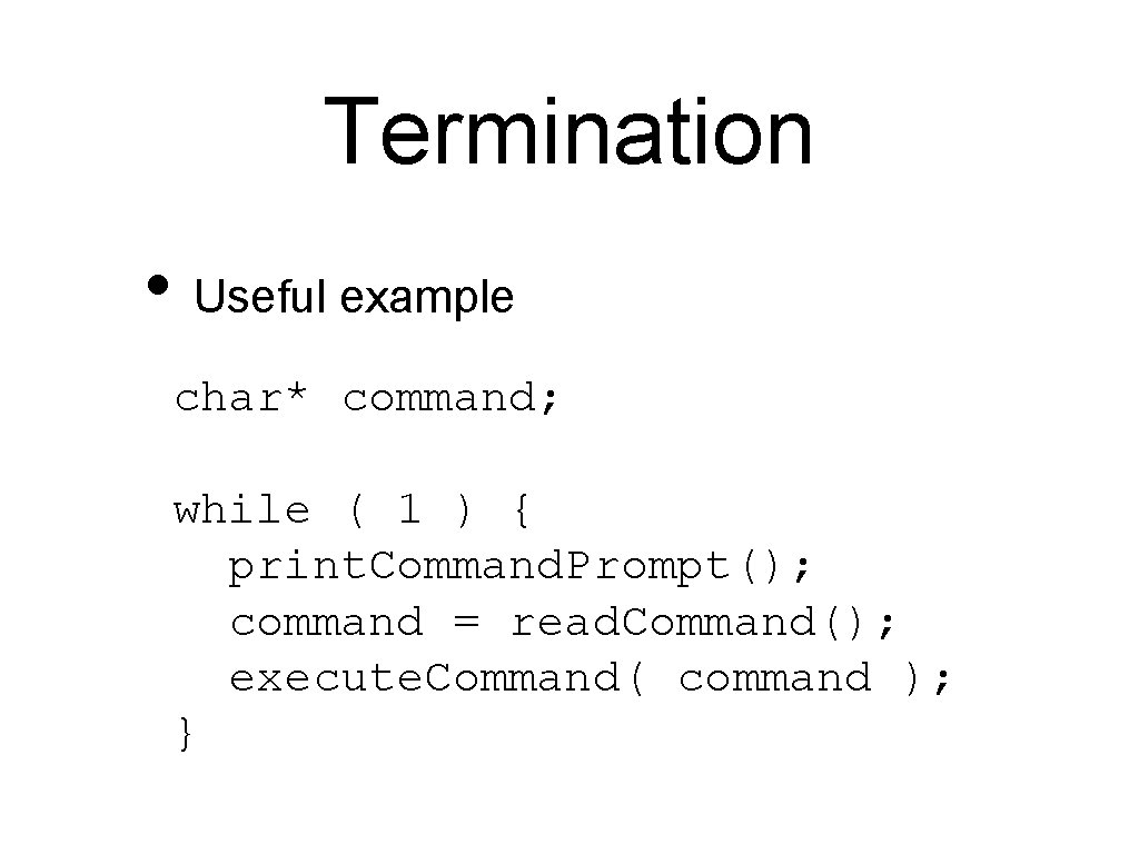 Termination • Useful example char* command; while ( 1 ) { print. Command. Prompt();