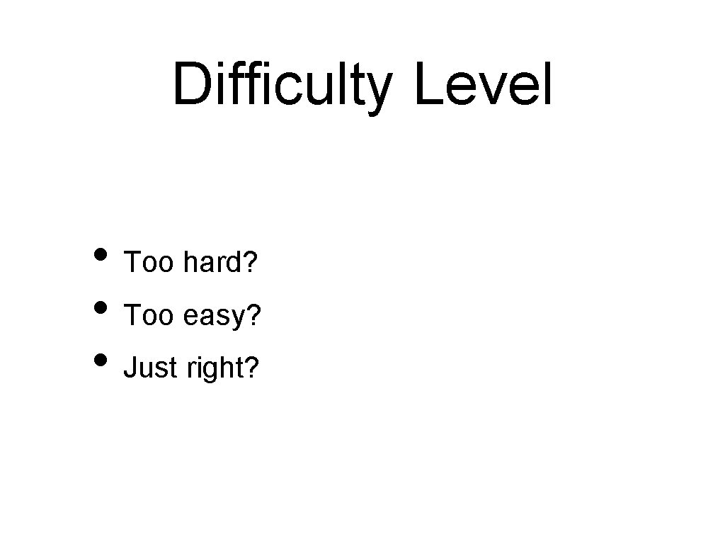 Difficulty Level • Too hard? • Too easy? • Just right? 