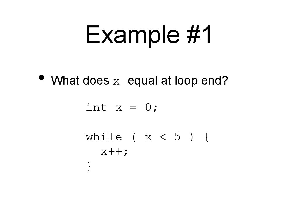 Example #1 • What does x equal at loop end? int x = 0;