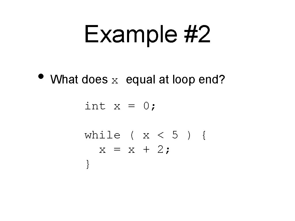 Example #2 • What does x equal at loop end? int x = 0;